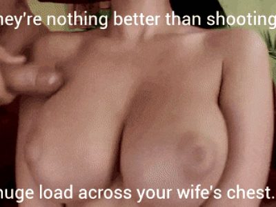Caption: There's nothing better than shooting a huge load across your wife's chest